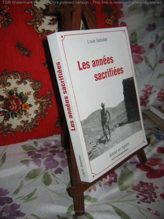 "Les Années Sacrifiées" Soldat en Algérie Récit par Louis SABATIER 2004